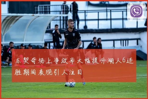 东契奇场上净效率大幅提升湖人6连胜期间表现引人注目